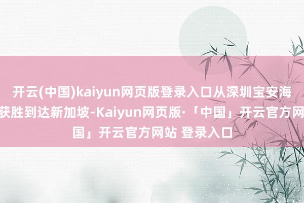 开云(中国)kaiyun网页版登录入口从深圳宝安海外机场发出获胜到达新加坡-Kaiyun网页版·「中国」开云官方网站 登录入口
