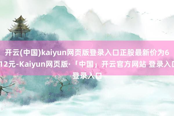 开云(中国)kaiyun网页版登录入口正股最新价为6.12元-Kaiyun网页版·「中国」开云官方网站 登录入口