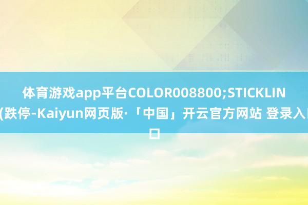 体育游戏app平台COLOR008800;STICKLINE(跌停-Kaiyun网页版·「中国」开云官方网站 登录入口