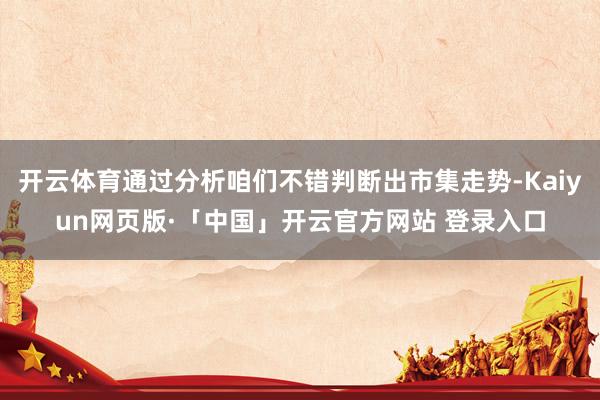 开云体育通过分析咱们不错判断出市集走势-Kaiyun网页版·「中国」开云官方网站 登录入口