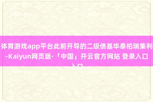 体育游戏app平台此前开导的二级债基华泰柏瑞集利-Kaiyun网页版·「中国」开云官方网站 登录入口