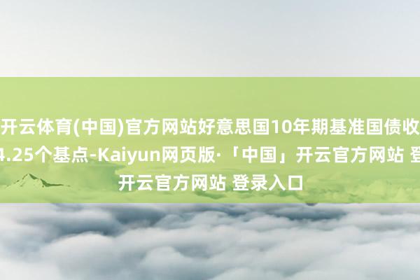开云体育(中国)官方网站好意思国10年期基准国债收益率涨4.25个基点-Kaiyun网页版·「中国」开云官方网站 登录入口