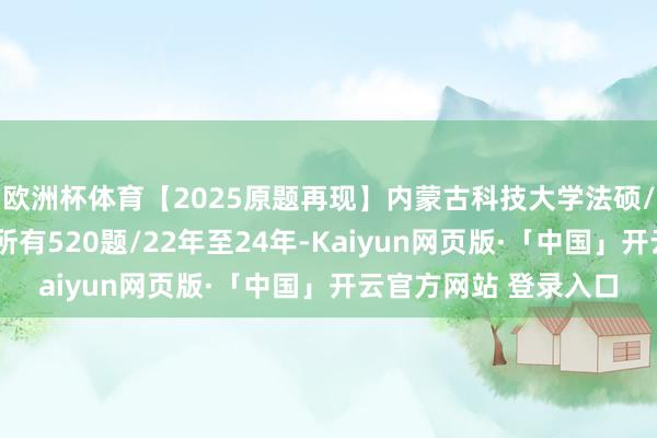 欧洲杯体育【2025原题再现】内蒙古科技大学法硕/法律硕士复试真题/所有520题/22年至24年-Kaiyun网页版·「中国」开云官方网站 登录入口