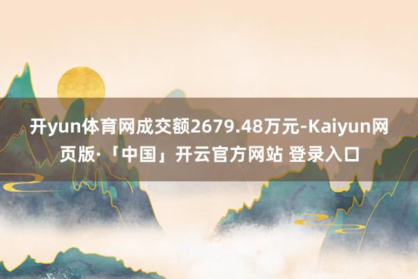 开yun体育网成交额2679.48万元-Kaiyun网页版·「中国」开云官方网站 登录入口