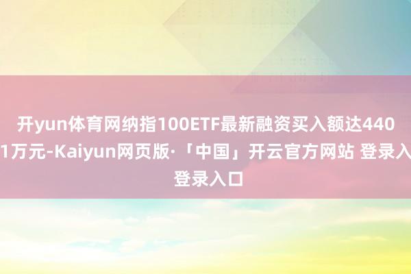 开yun体育网纳指100ETF最新融资买入额达440.31万元-Kaiyun网页版·「中国」开云官方网站 登录入口