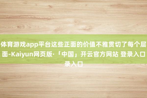 体育游戏app平台这些正面的价值不雅贯切了每个层面-Kaiyun网页版·「中国」开云官方网站 登录入口