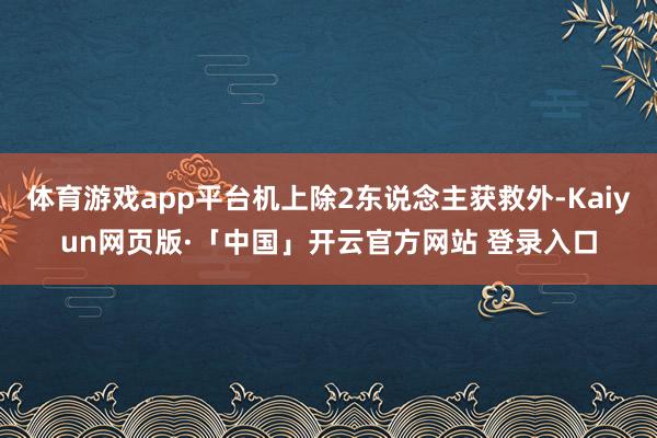 体育游戏app平台机上除2东说念主获救外-Kaiyun网页版·「中国」开云官方网站 登录入口