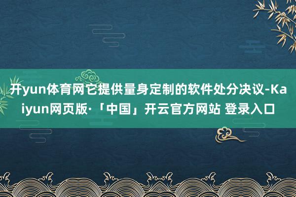 开yun体育网它提供量身定制的软件处分决议-Kaiyun网页版·「中国」开云官方网站 登录入口