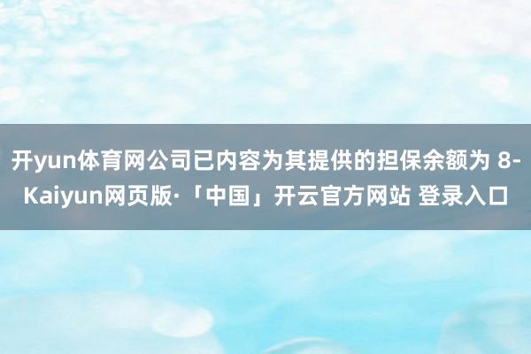 开yun体育网公司已内容为其提供的担保余额为 8-Kaiyun网页版·「中国」开云官方网站 登录入口