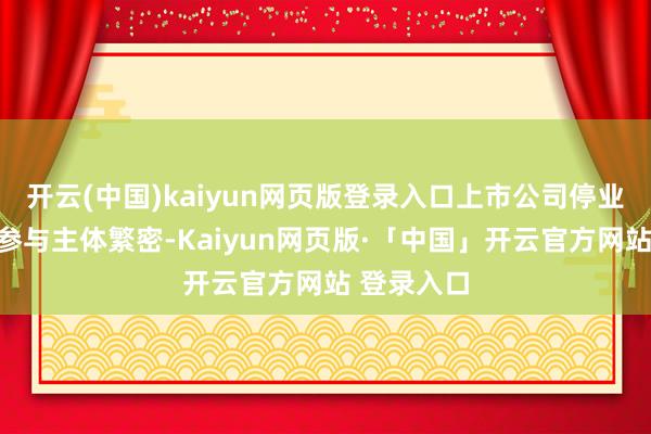 开云(中国)kaiyun网页版登录入口上市公司停业重整案件参与主体繁密-Kaiyun网页版·「中国」开云官方网站 登录入口