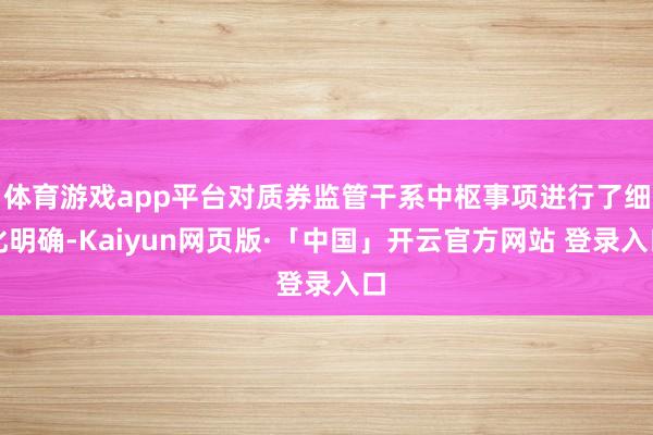 体育游戏app平台对质券监管干系中枢事项进行了细化明确-Kaiyun网页版·「中国」开云官方网站 登录入口