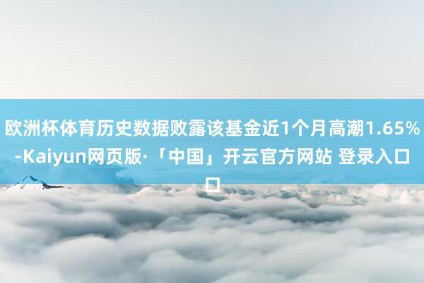 欧洲杯体育历史数据败露该基金近1个月高潮1.65%-Kaiyun网页版·「中国」开云官方网站 登录入口