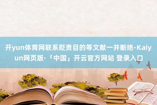 开yun体育网联系贬责目的等文献一并断绝-Kaiyun网页版·「中国」开云官方网站 登录入口