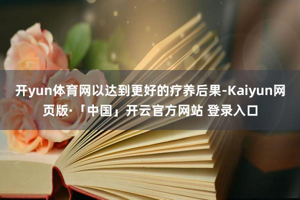 开yun体育网以达到更好的疗养后果-Kaiyun网页版·「中国」开云官方网站 登录入口
