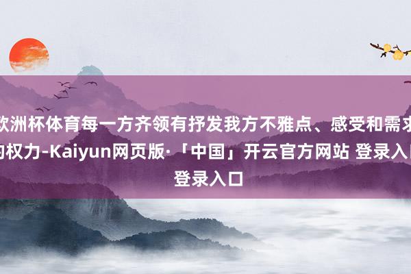 欧洲杯体育每一方齐领有抒发我方不雅点、感受和需求的权力-Kaiyun网页版·「中国」开云官方网站 登录入口
