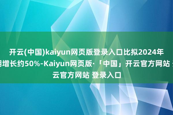 开云(中国)kaiyun网页版登录入口比拟2024年春节假期增长约50%-Kaiyun网页版·「中国」开云官方网站 登录入口