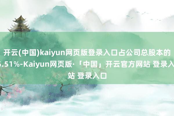 开云(中国)kaiyun网页版登录入口占公司总股本的25.51%-Kaiyun网页版·「中国」开云官方网站 登录入口