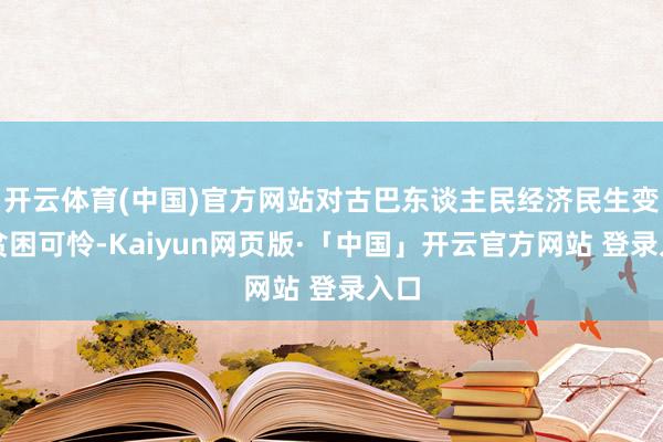 开云体育(中国)官方网站对古巴东谈主民经济民生变成贫困可怜-Kaiyun网页版·「中国」开云官方网站 登录入口