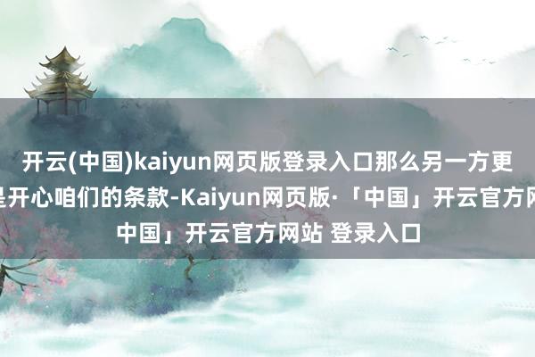 开云(中国)kaiyun网页版登录入口那么另一方更理智的袭取是开心咱们的条款-Kaiyun网页版·「中国」开云官方网站 登录入口