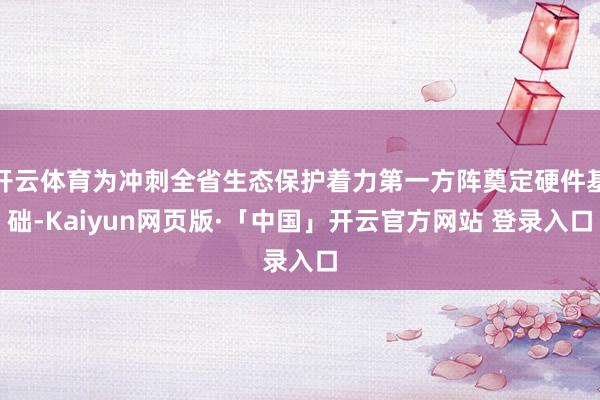 开云体育为冲刺全省生态保护着力第一方阵奠定硬件基础-Kaiyun网页版·「中国」开云官方网站 登录入口