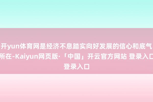 开yun体育网是经济不息踏实向好发展的信心和底气所在-Kaiyun网页版·「中国」开云官方网站 登录入口
