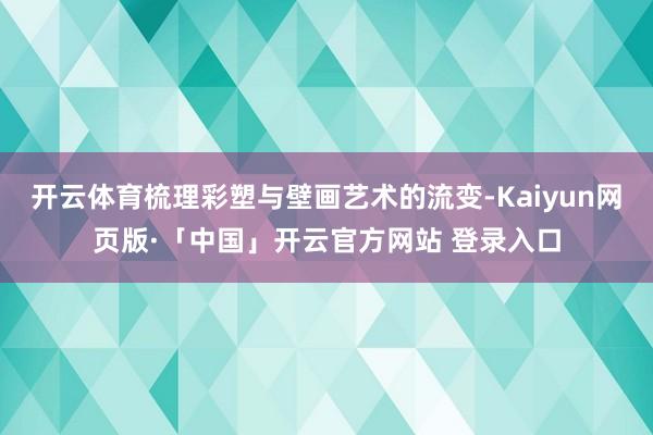 开云体育梳理彩塑与壁画艺术的流变-Kaiyun网页版·「中国」开云官方网站 登录入口