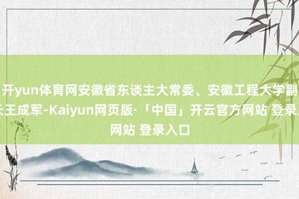 开yun体育网安徽省东谈主大常委、安徽工程大学副校长王成军-Kaiyun网页版·「中国」开云官方网站 登录入口