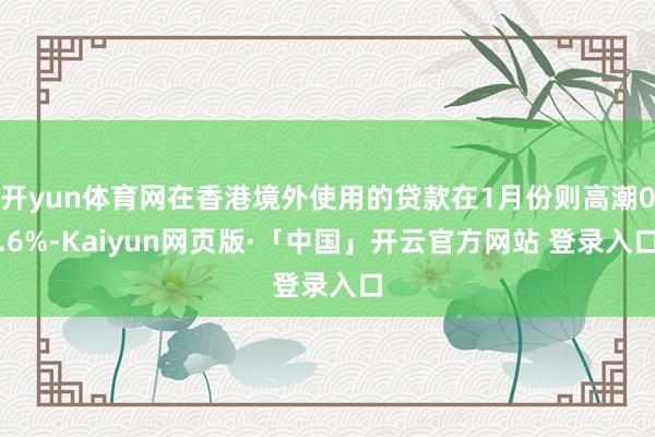 开yun体育网在香港境外使用的贷款在1月份则高潮0.6%-Kaiyun网页版·「中国」开云官方网站 登录入口