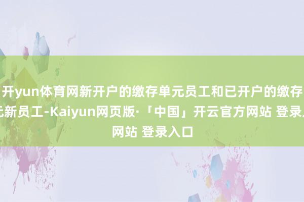 开yun体育网新开户的缴存单元员工和已开户的缴存单元新员工-Kaiyun网页版·「中国」开云官方网站 登录入口