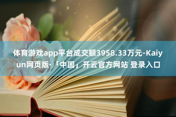体育游戏app平台成交额3958.33万元-Kaiyun网页版·「中国」开云官方网站 登录入口