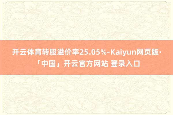 开云体育转股溢价率25.05%-Kaiyun网页版·「中国」开云官方网站 登录入口