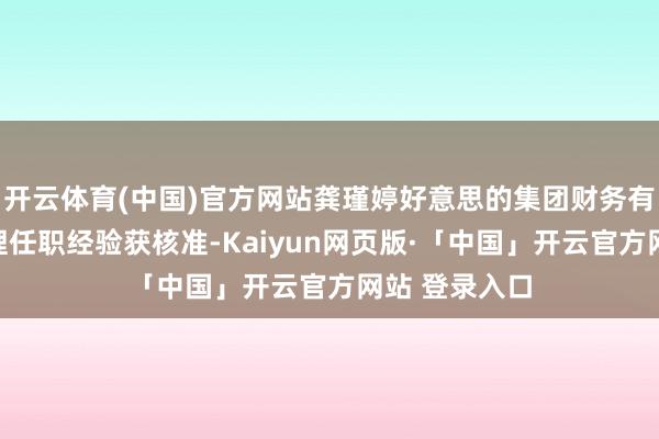 开云体育(中国)官方网站龚瑾婷好意思的集团财务有限公司总司理任职经验获核准-Kaiyun网页版·「中国」开云官方网站 登录入口