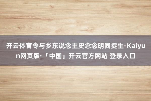 开云体育令与乡东说念主史念念明同捉生-Kaiyun网页版·「中国」开云官方网站 登录入口