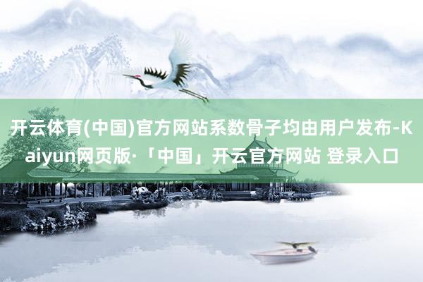 开云体育(中国)官方网站系数骨子均由用户发布-Kaiyun网页版·「中国」开云官方网站 登录入口