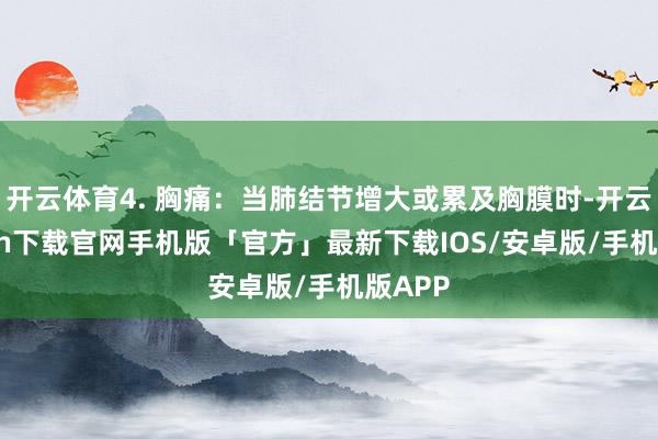开云体育4. 胸痛：当肺结节增大或累及胸膜时-开云kaiyun下载官网手机版「官方」最新下载IOS/