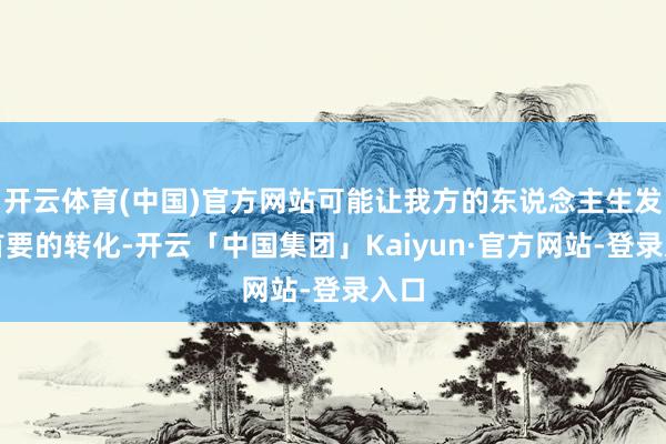 开云体育(中国)官方网站可能让我方的东说念主生发生首要的转化-开云「中国集团」Kaiyun·官方网站