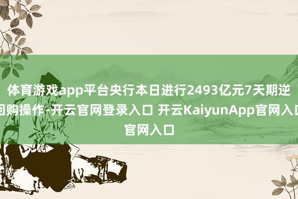 体育游戏app平台央行本日进行2493亿元7天期逆回购操作-开云官网登录入口 开云KaiyunApp