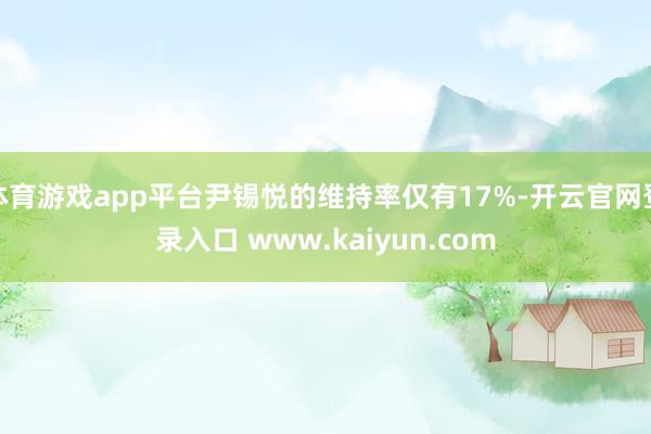 体育游戏app平台尹锡悦的维持率仅有17%-开云官网登录入口 www.kaiyun.com