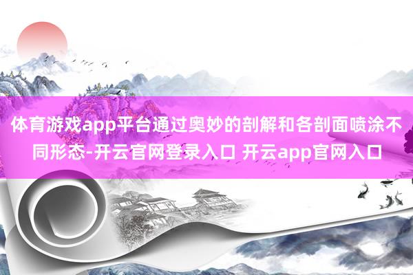 体育游戏app平台通过奥妙的剖解和各剖面喷涂不同形态-开云官网登录入口 开云app官网入口