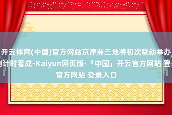 开云体育(中国)官方网站京津冀三地将初次联动举办跨年倒计时看成-Kaiyun网页版·「中国」开云官方