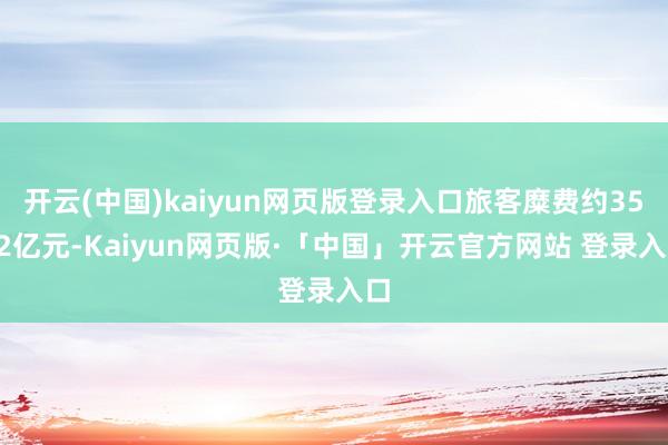 开云(中国)kaiyun网页版登录入口旅客糜费约3552亿元-Kaiyun网页版·「中国」开云官方网