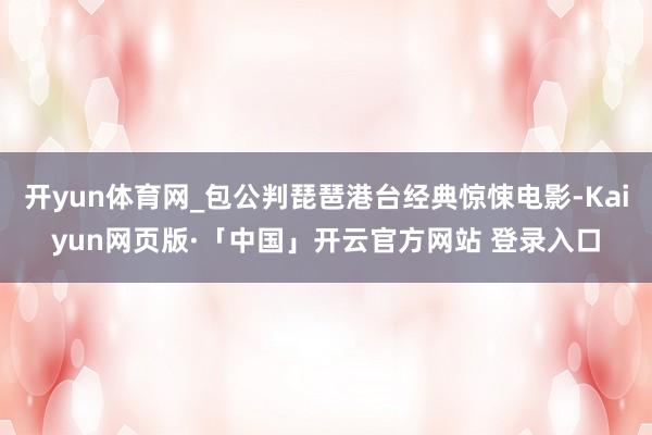 开yun体育网_包公判琵琶港台经典惊悚电影-Kaiyun网页版·「中国」开云官方网站 登录入口