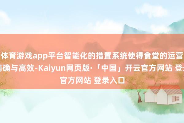 体育游戏app平台智能化的措置系统使得食堂的运营愈加精确与高效-Kaiyun网页版·「中国」开云官方网站 登录入口