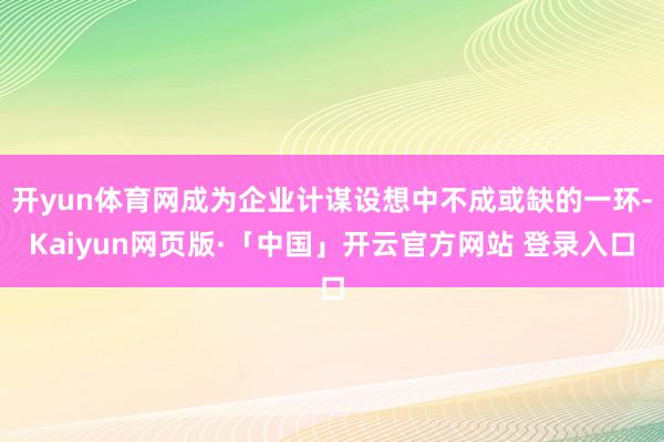 开yun体育网成为企业计谋设想中不成或缺的一环-Kaiyun网页版·「中国」开云官方网站 登录入口