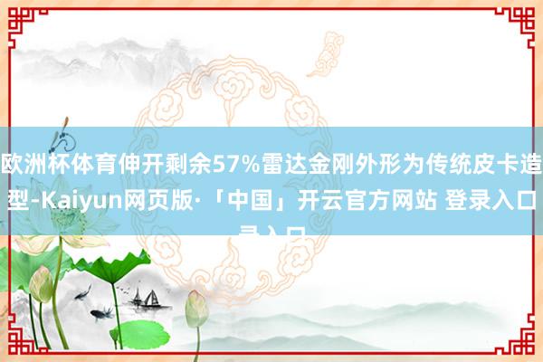 欧洲杯体育伸开剩余57%雷达金刚外形为传统皮卡造型-Kaiyun网页版·「中国」开云官方网站 登录入口