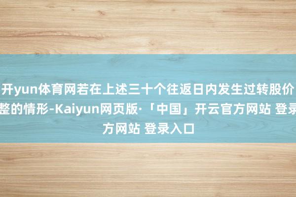 开yun体育网若在上述三十个往返日内发生过转股价钱调整的情形-Kaiyun网页版·「中国」开云官方网