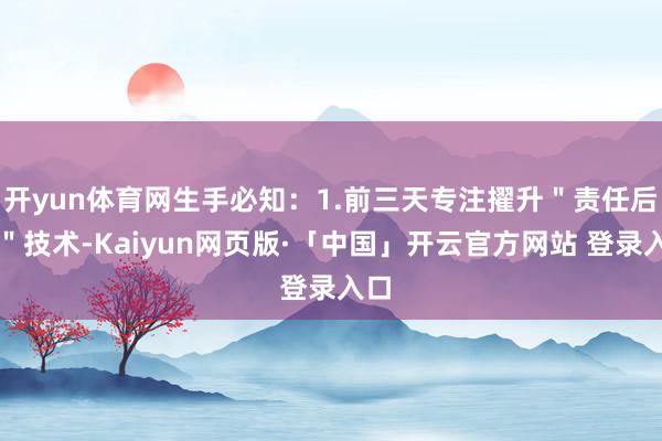 开yun体育网生手必知：1.前三天专注擢升＂责任后果＂技术-Kaiyun网页版·「中国」开云官方网站