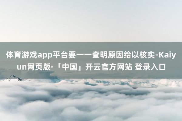 体育游戏app平台要一一查明原因给以核实-Kaiyun网页版·「中国」开云官方网站 登录入口