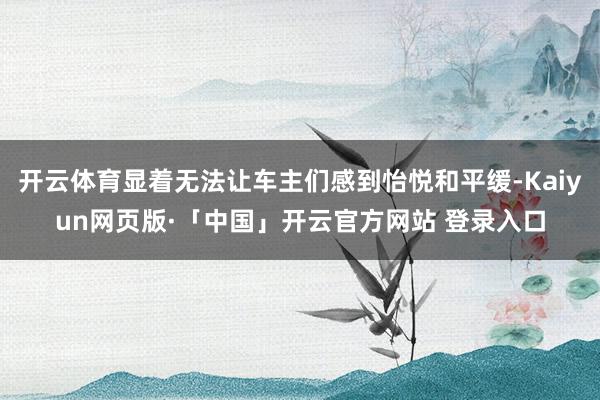 开云体育显着无法让车主们感到怡悦和平缓-Kaiyun网页版·「中国」开云官方网站 登录入口
