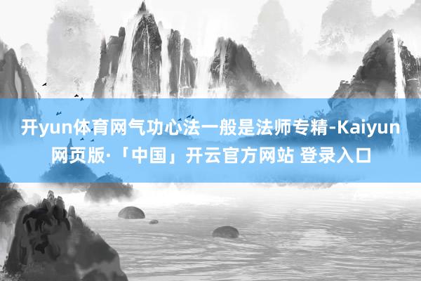 开yun体育网气功心法一般是法师专精-Kaiyun网页版·「中国」开云官方网站 登录入口